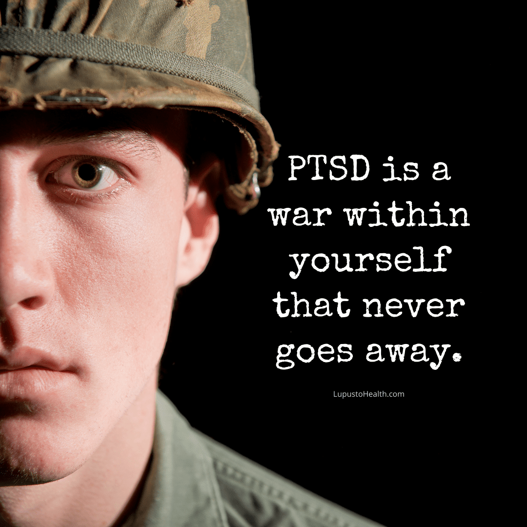 PTSD is a war within that never goes away for many ex servicemen that has links to Lupus