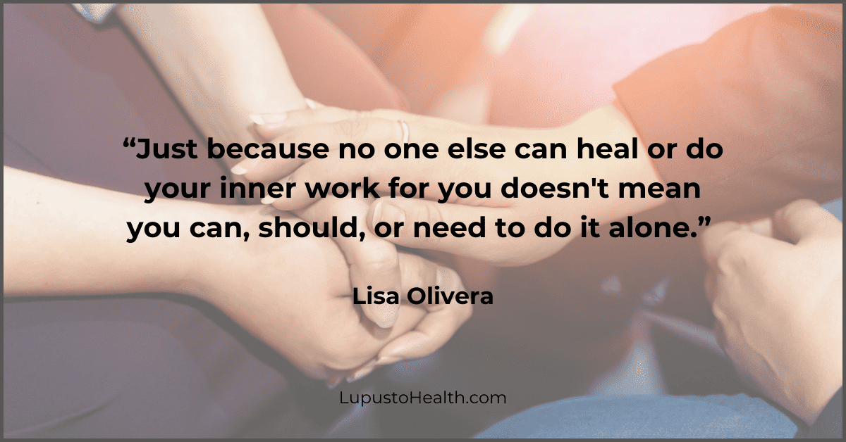 “Just because no one else can heal or do your inner work for you doesn't mean you can, should, or need to do it alone.” — Lisa Olivera