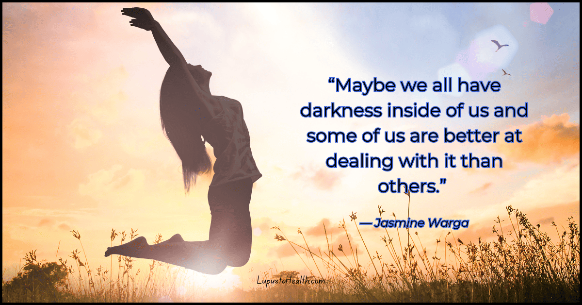 “Maybe we all have darkness inside of us and some of us are better at dealing with it than others.” ― Jasmine Warga
